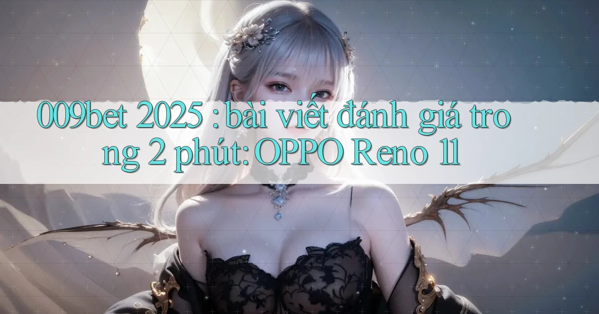 009bet 2025 bài viết đánh giá trong 2 phút OPPO Reno 11