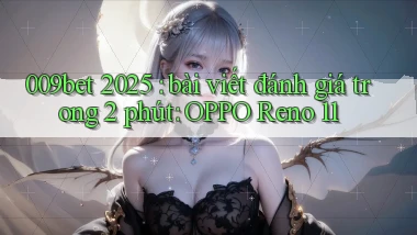009bet 2025 bài viết đánh giá trong 2 phút OPPO Reno 11