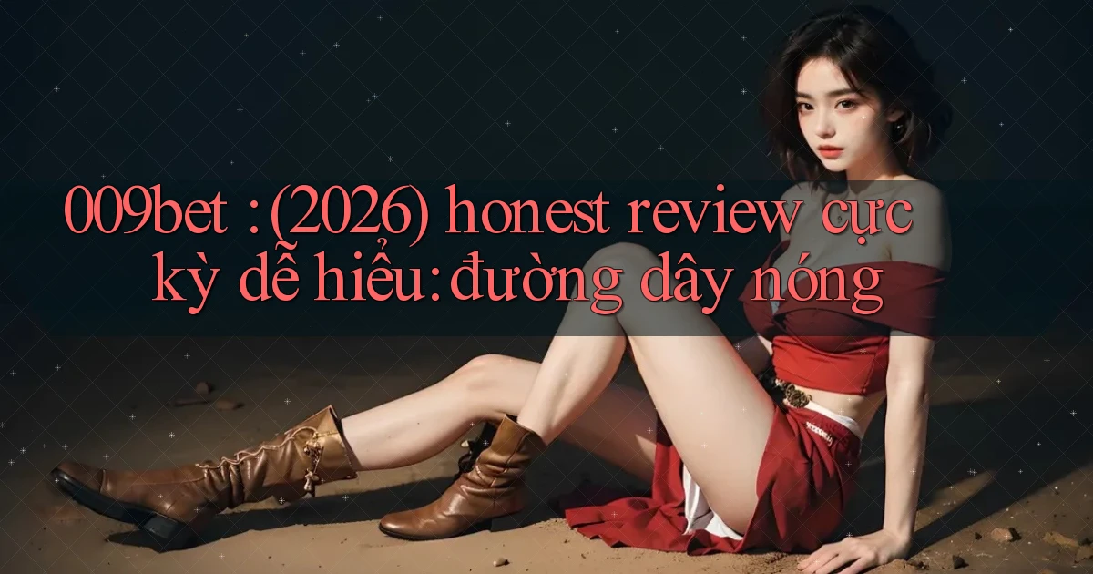 009bet (2026) honest review cực kỳ dễ hiểu đường dây nóng