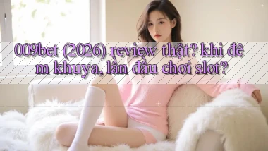 009bet (2026) review thật khi đêm khuya, lần đầu chơi slot