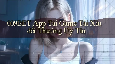 009bet  app tải game tài xỉu đổi thưởng uy tín