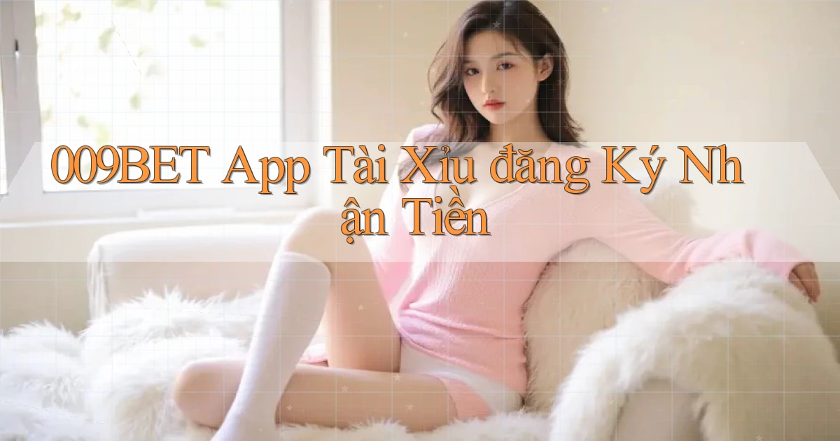 009bet app tài xỉu đăng ký nhận tiền