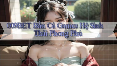 009bet  bắn cá games hệ sinh thái phong phú