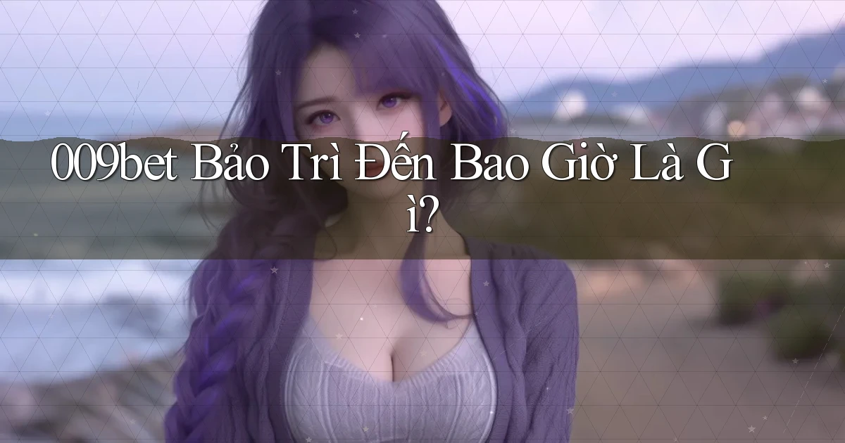 009bet bảo trì đến bao giờ là gì