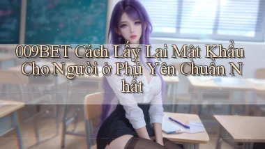 009bet cách lấy lại mật khẩu cho người ở Phú Yên chuẩn nhất