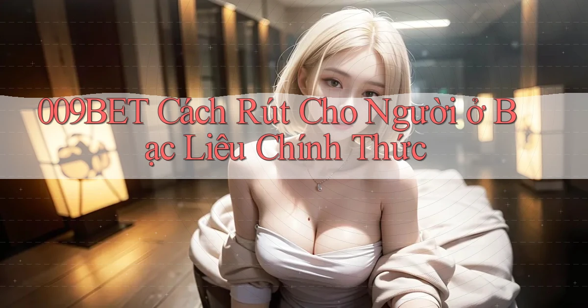 009bet cách rút cho người ở Bạc Liêu chính thức