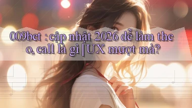 009bet cập nhật 2026 dễ làm theo, call là gì UX mượt mà