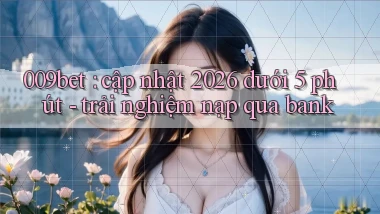 009bet cập nhật 2026 dưới 5 phút   trải nghiệm nạp qua bank