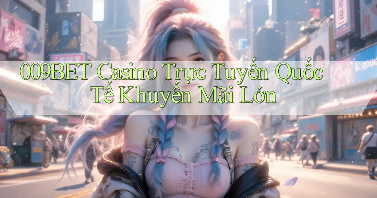 009bet  casino trực tuyến quốc tế khuyến mãi lớn