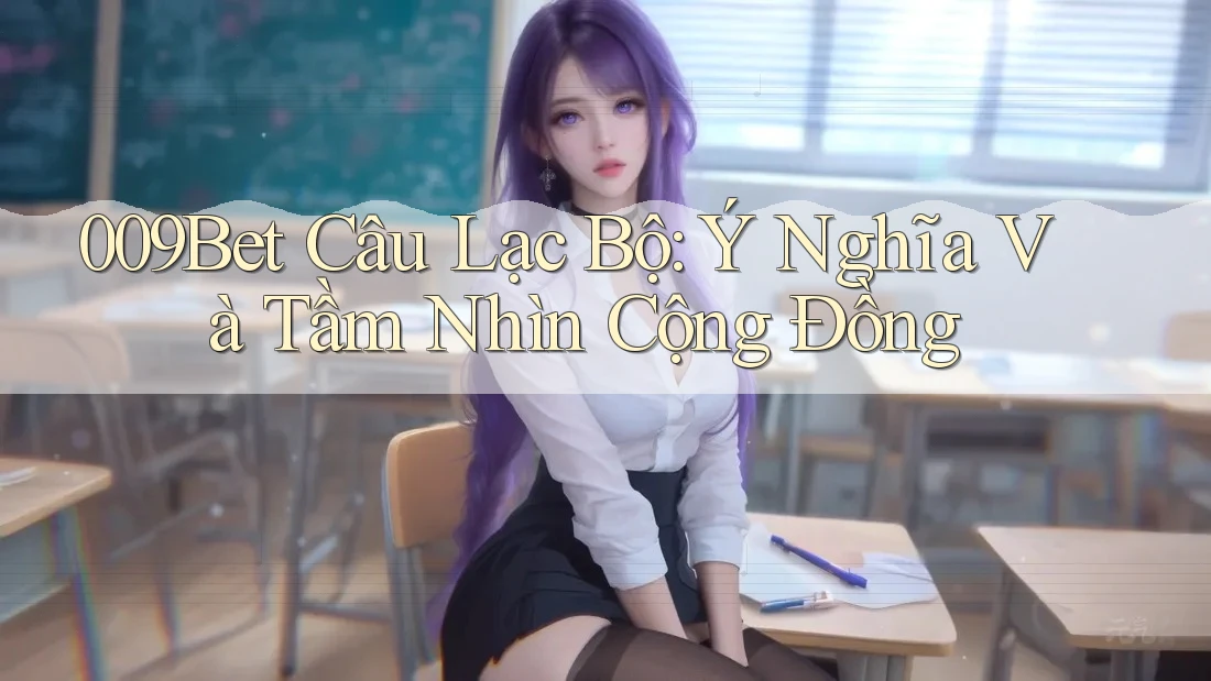 009Bet Câu Lạc Bộ: Ý Nghĩa Và Tầm Nhìn Cộng Đồng 009Bet Câu Lạc Bộ: Ý Nghĩa Và Tầm Nhìn Cộng Đồng