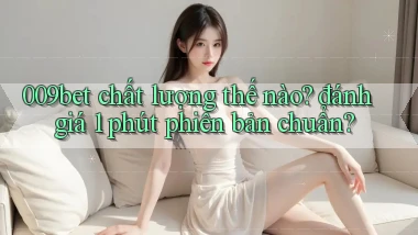 009bet chất lượng thế nào đánh giá 1 phút phiên bản chuẩn