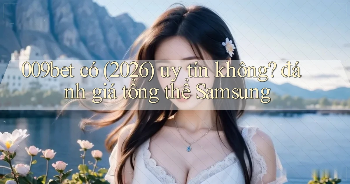 009bet có (2026) uy tín không đánh giá tổng thể Samsung