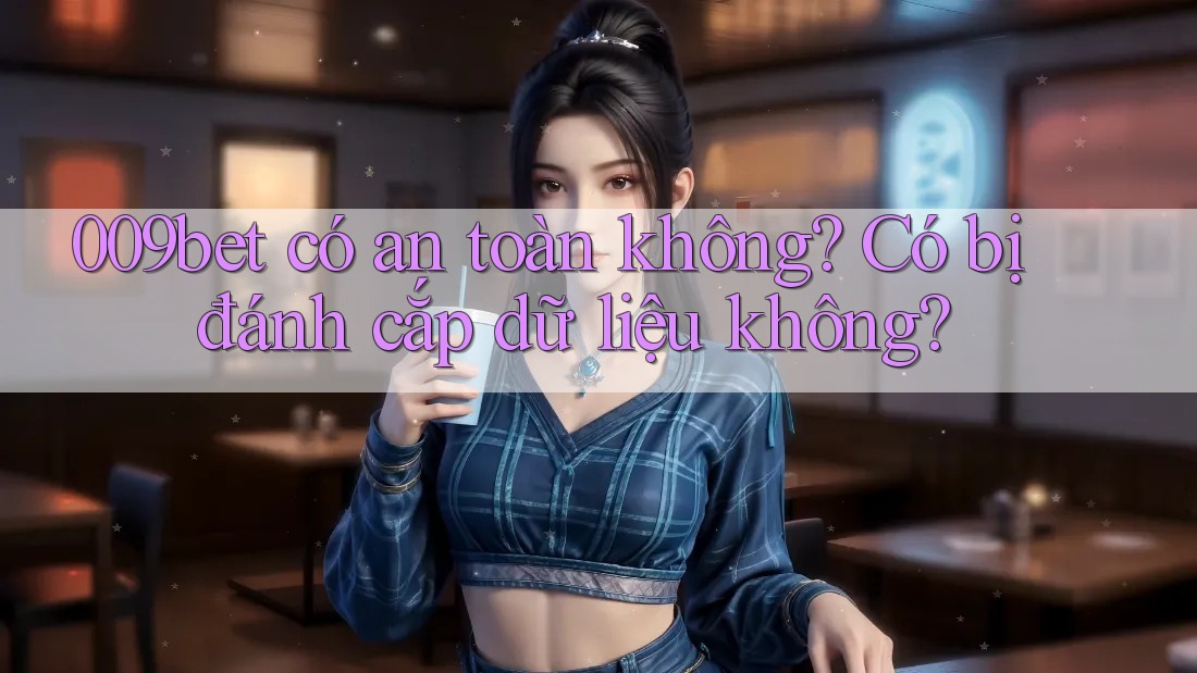 009bet có an toàn không? Có bị đánh cắp dữ liệu không?