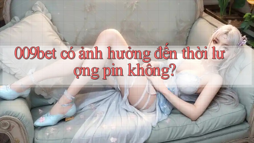 009bet có ảnh hưởng đến thời lượng pin không?