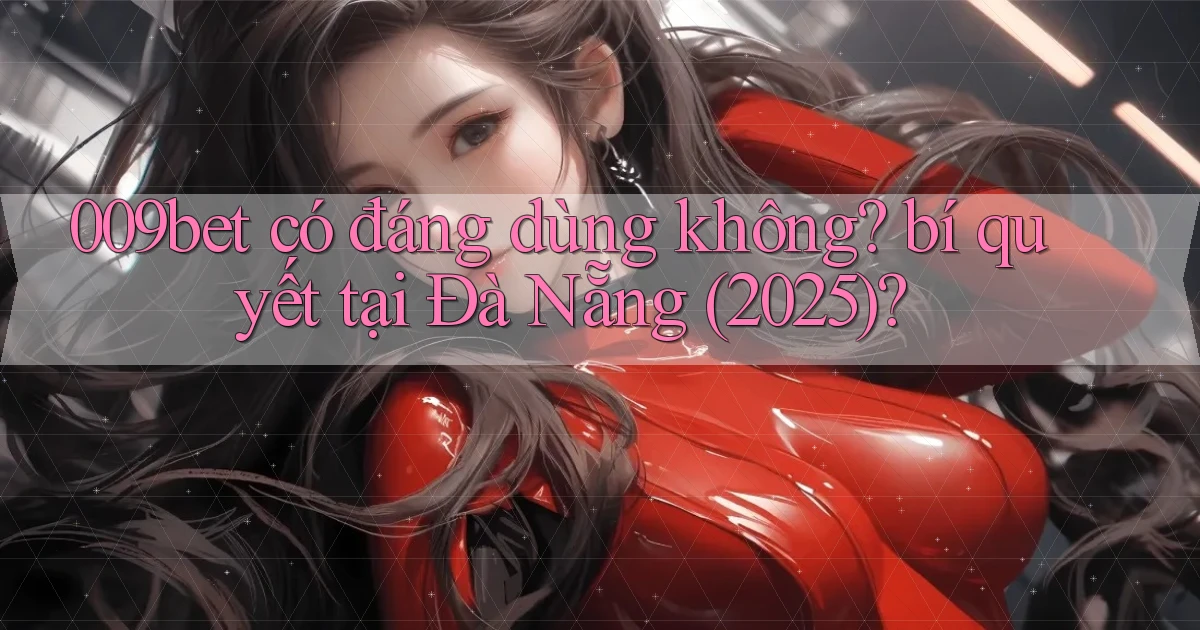009bet có đáng dùng không bí quyết tại Đà Nẵng (2025)