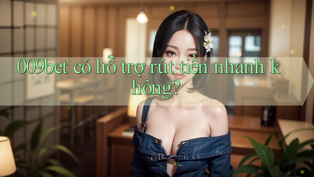 009bet có hỗ trợ rút tiền nhanh không?