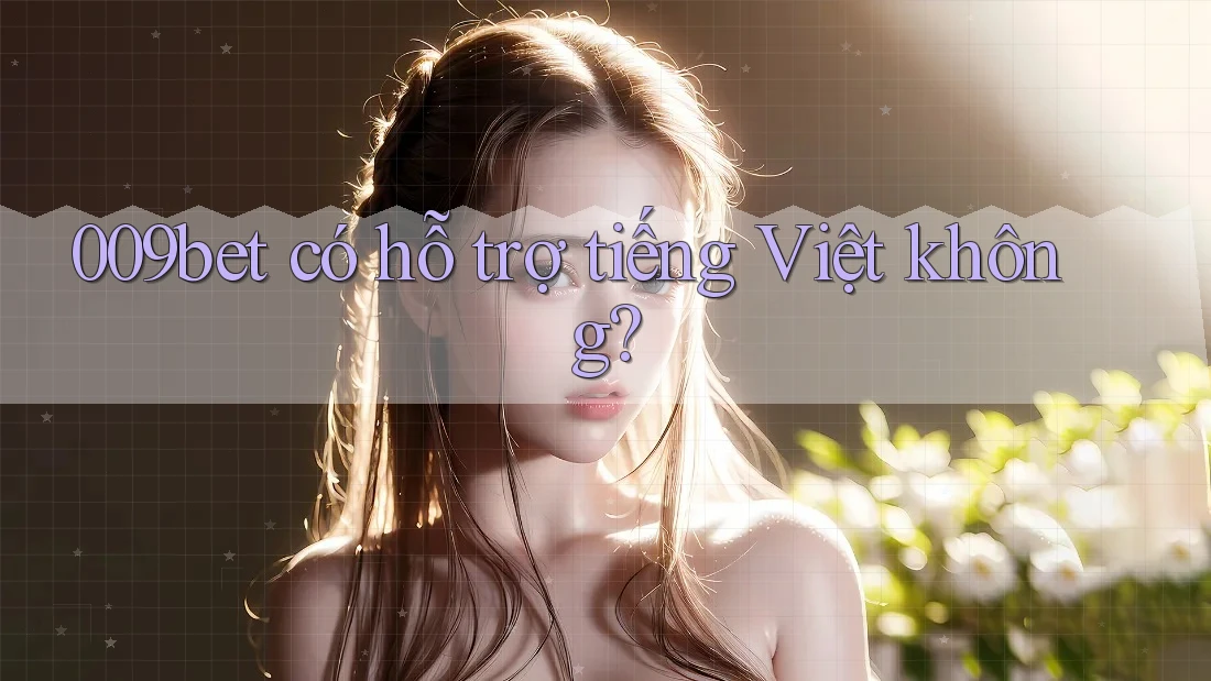 009bet có hỗ trợ tiếng Việt không? 009bet có hỗ trợ tiếng Việt không?