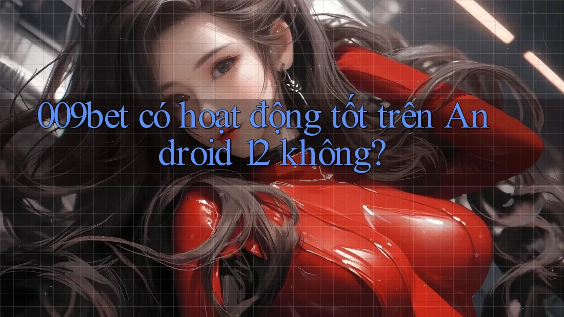009bet có hoạt động tốt trên Android 12 không?