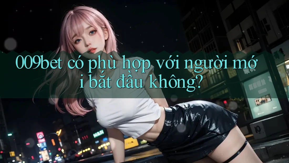 009bet có phù hợp với người mới bắt đầu không?