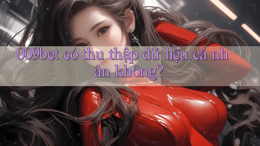 009bet có thu thập dữ liệu cá nhân không?