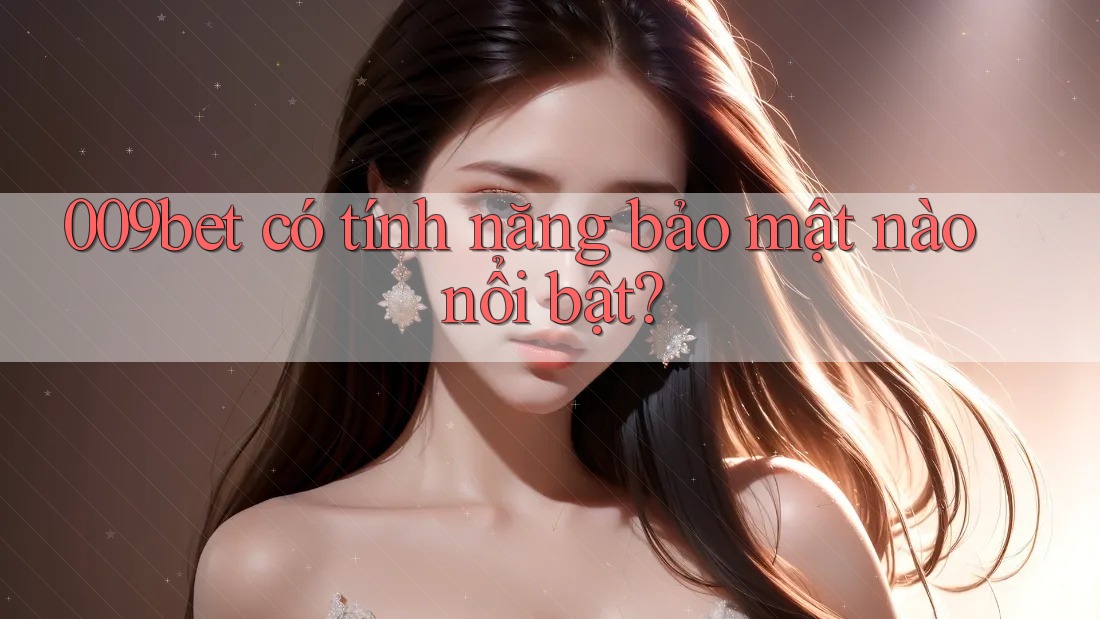009bet có tính năng bảo mật nào nổi bật?