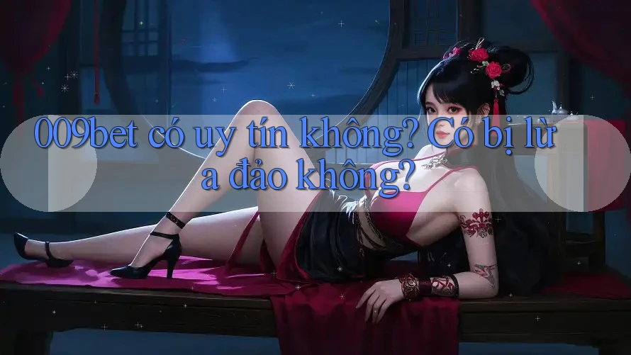 009bet có uy tín không? Có bị lừa đảo không?