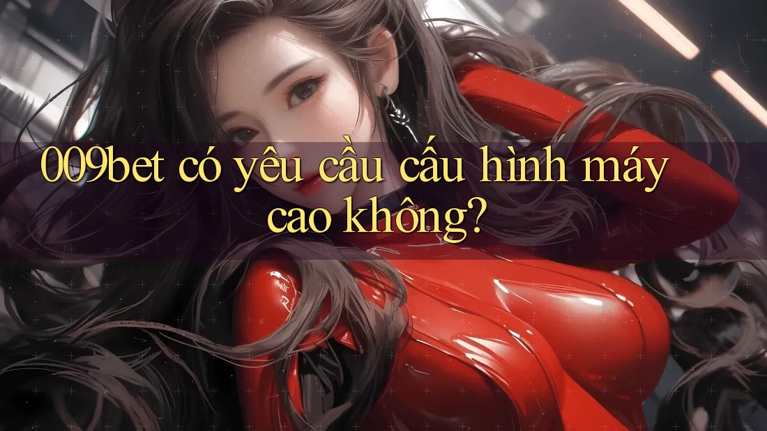 009bet có yêu cầu cấu hình máy cao không?
