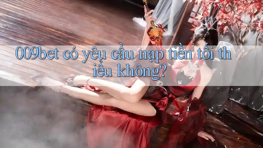 009bet có yêu cầu nạp tiền tối thiểu không?