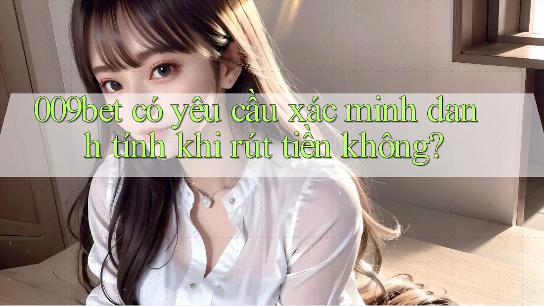 009bet có yêu cầu xác minh danh tính khi rút tiền không?