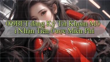 009bet  đăng ký tài khoản mới nhận tiền cược miễn phí