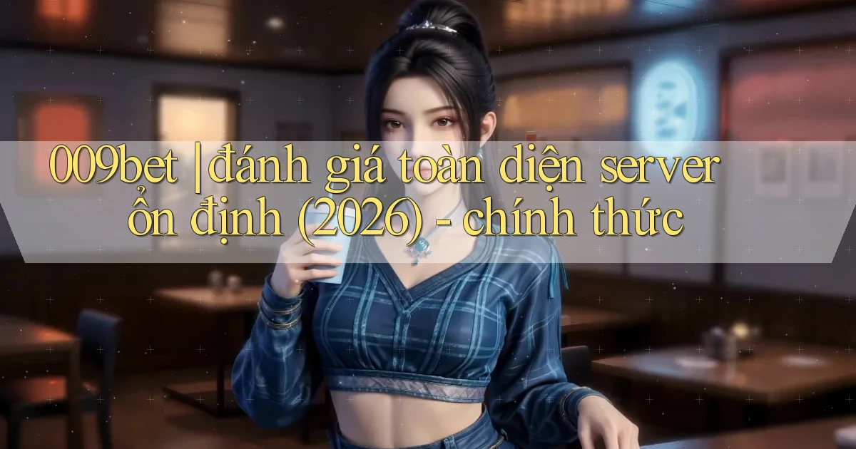 009bet đánh giá toàn diện server ổn định (2026)   chính thức