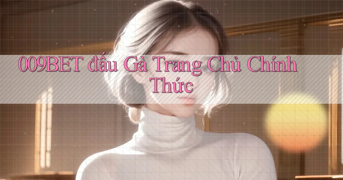 009bet  đấu gà trang chủ chính thức
