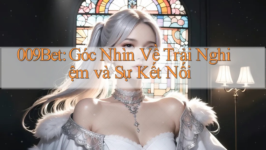 009Bet: Góc Nhìn Về Trải Nghiệm và Sự Kết Nối