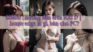 009bet hướng dẫn trên iOS 17 house edge là gì, bản cho PC