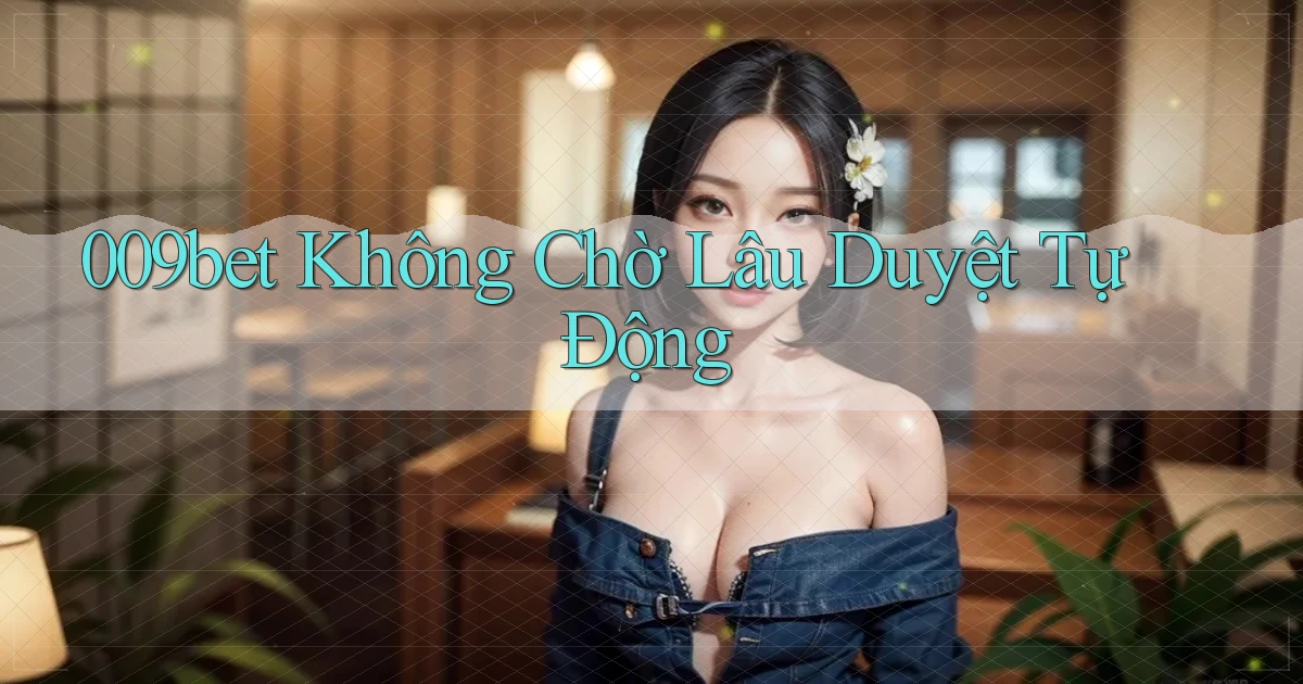 009bet không chờ lâu duyệt tự động