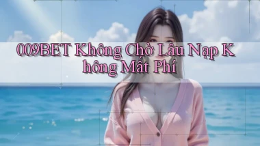 009bet không chờ lâu nạp không mất phí