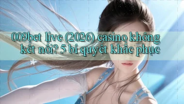 009bet live (2026) casino không kết nối 5 bí quyết khắc phục