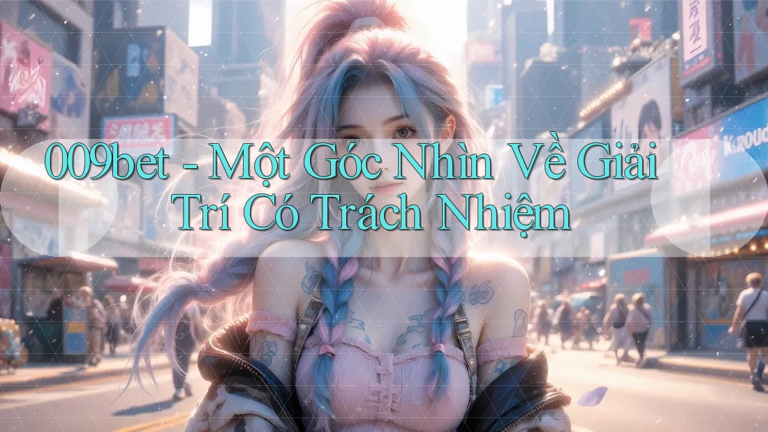 009bet - Một Góc Nhìn Về Giải Trí Có Trách Nhiệm