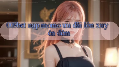 009bet nạp momo ưu đãi lớn xuyên đêm
