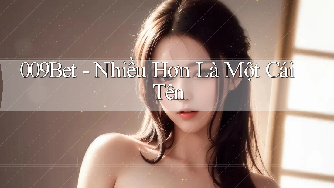 009Bet - Nhiều Hơn Là Một Cái Tên 009Bet - Nhiều Hơn Là Một Cái Tên
