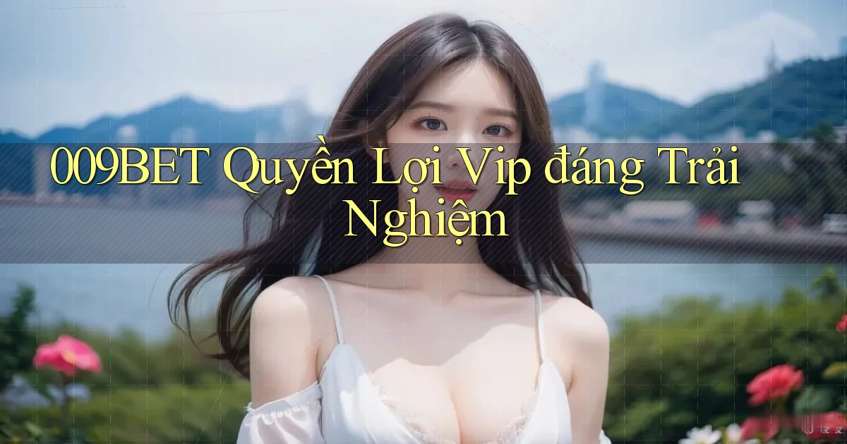 009bet quyền lợi vip đáng trải nghiệm