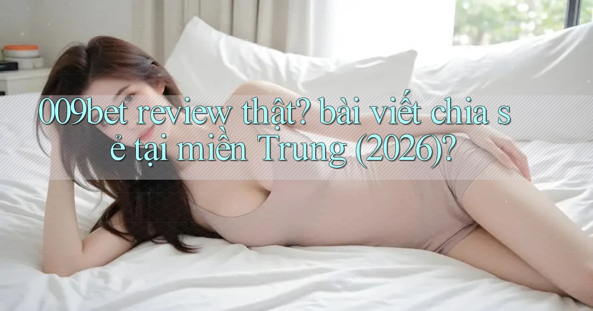 009bet review thật bài viết chia sẻ tại miền Trung (2026)