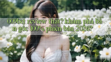 009bet review thật khám phá bản gốc 100% phiên bản 2026