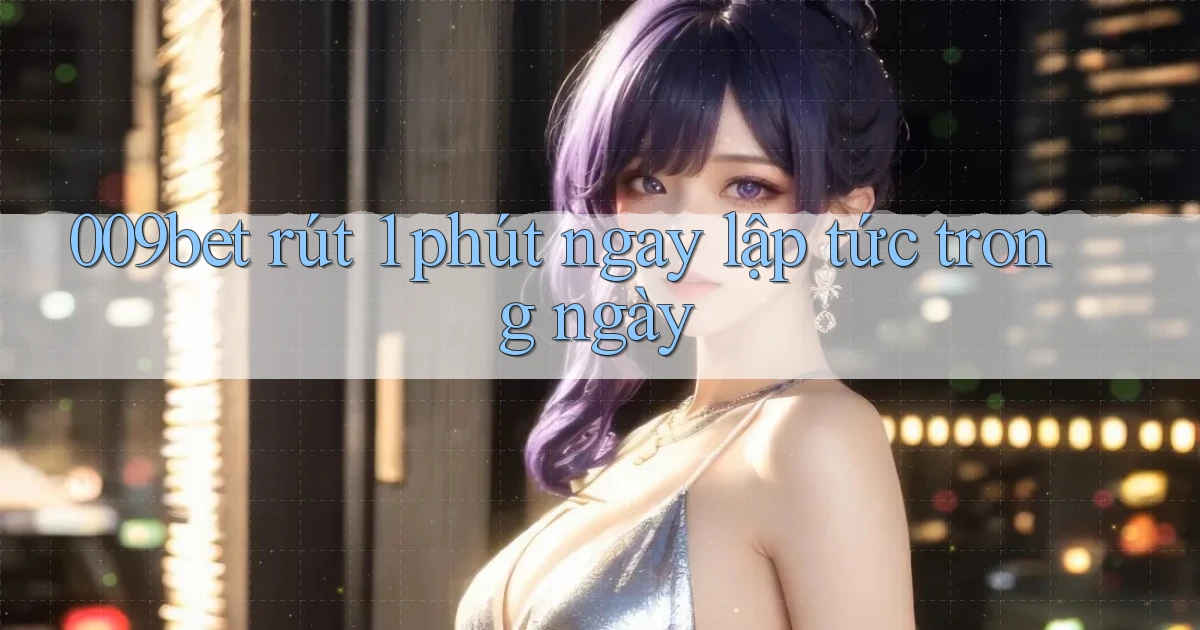 009bet rút 1 phút ngay lập tức trong ngày