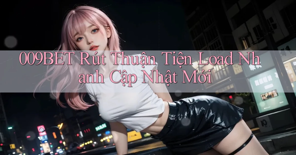 009bet rút thuận tiện load nhanh cập nhật mới