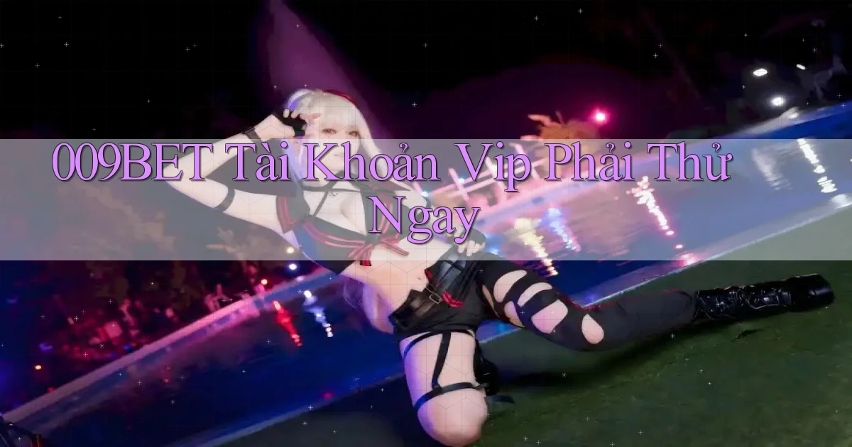 009bet tài khoản vip phải thử ngay