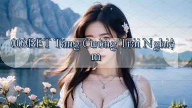 009bet  tăng cường trải nghiệm