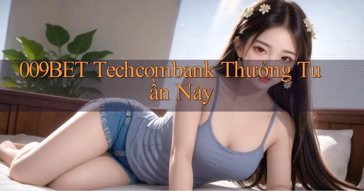 009bet techcombank thưởng tuần này