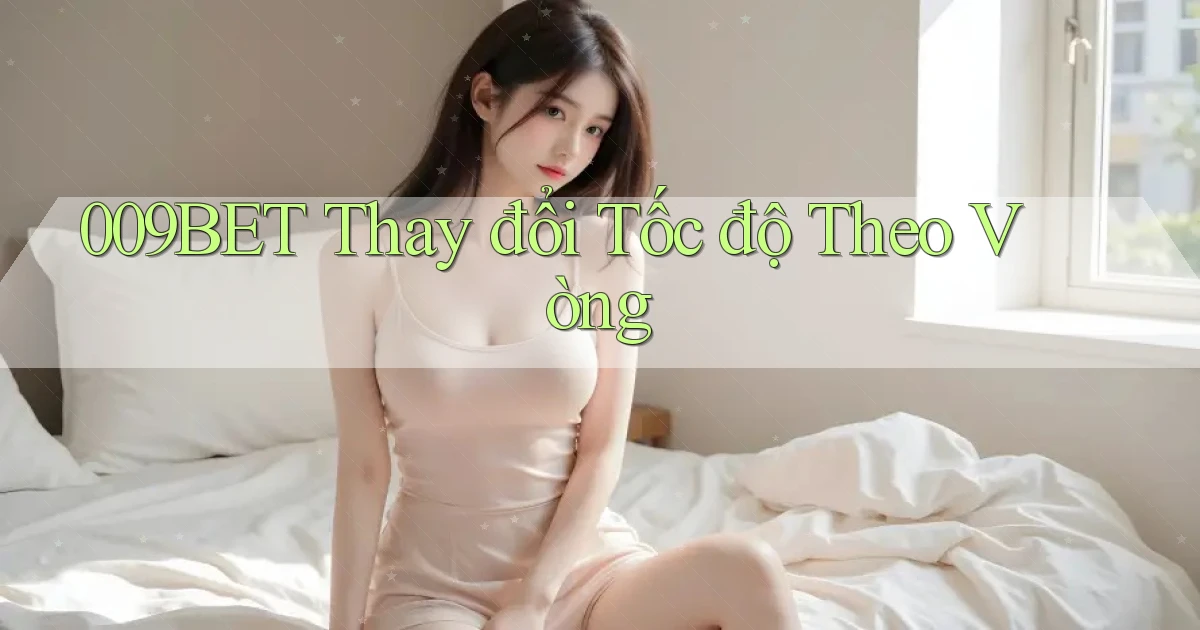 009bet  thay đổi tốc độ theo vòng
