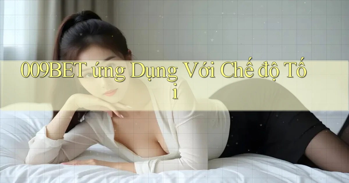 009bet  ứng dụng với chế độ tối